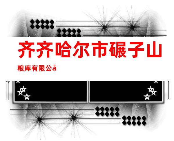 齐齐哈尔市碾子山粮库有限公司
