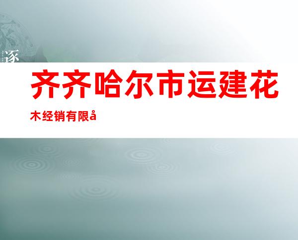 齐齐哈尔市运建花木经销有限公司