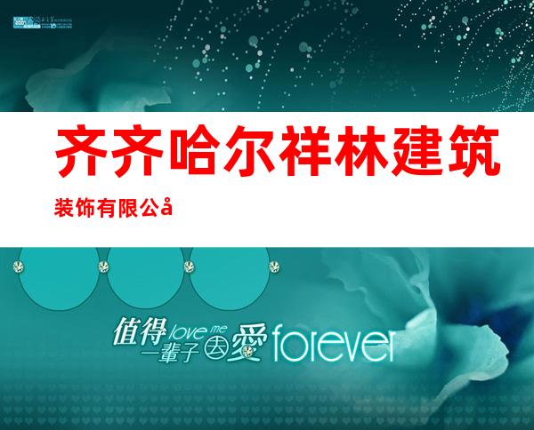 齐齐哈尔祥林建筑装饰有限公司